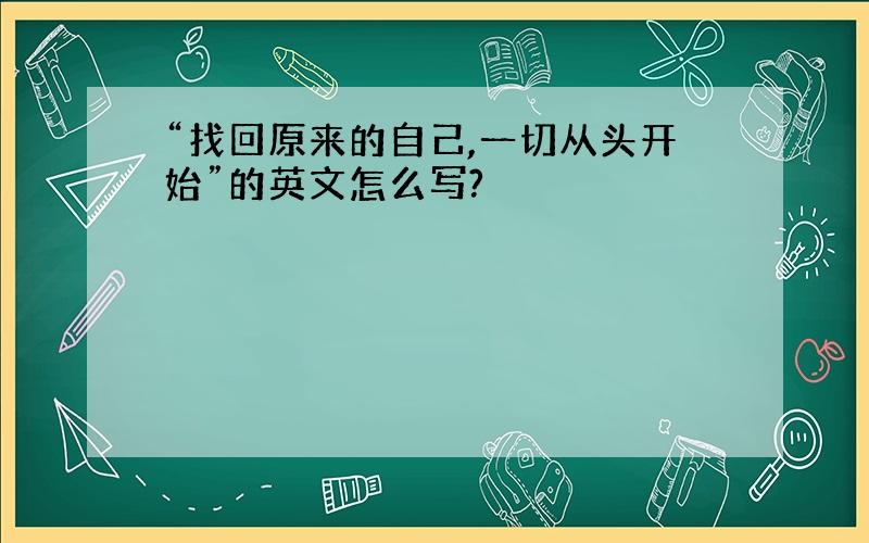 “找回原来的自己,一切从头开始”的英文怎么写?