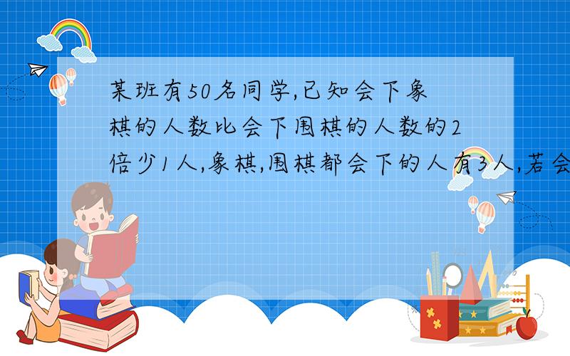 某班有50名同学,已知会下象棋的人数比会下围棋的人数的2倍少1人,象棋,围棋都会下的人有3人,若会下围棋的人数为a人,求