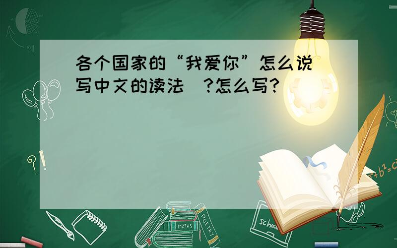 各个国家的“我爱你”怎么说（写中文的读法）?怎么写?