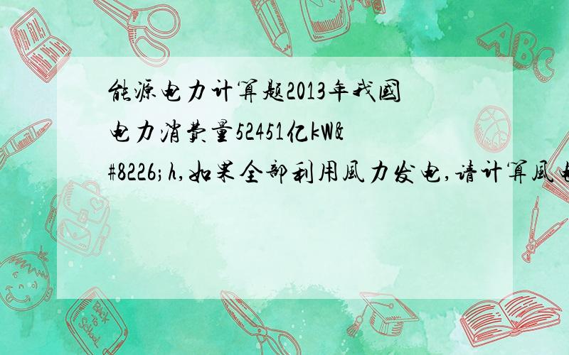 能源电力计算题2013年我国电力消费量52451亿kW•h,如果全部利用风力发电,请计算风电场占地面积.假设