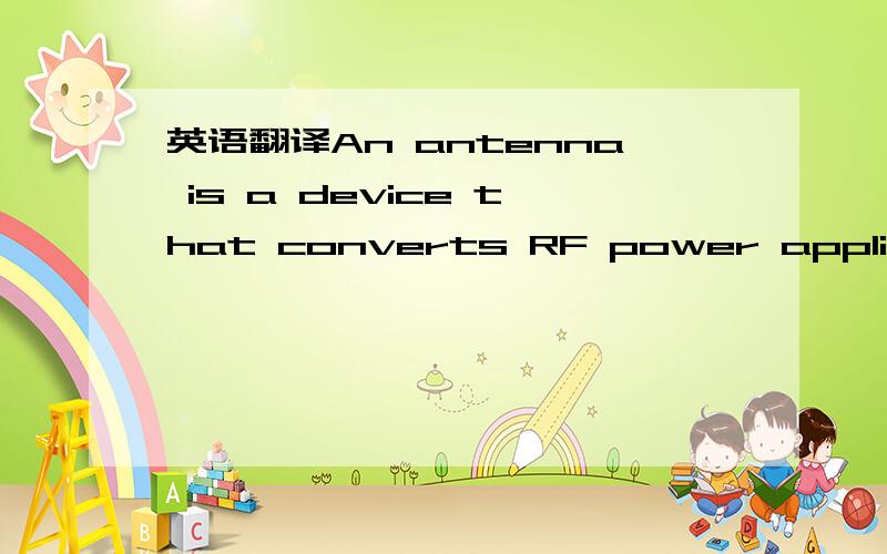 英语翻译An antenna is a device that converts RF power applied to