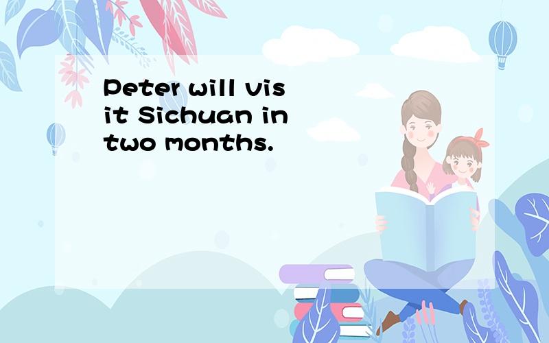 Peter will visit Sichuan in two months.