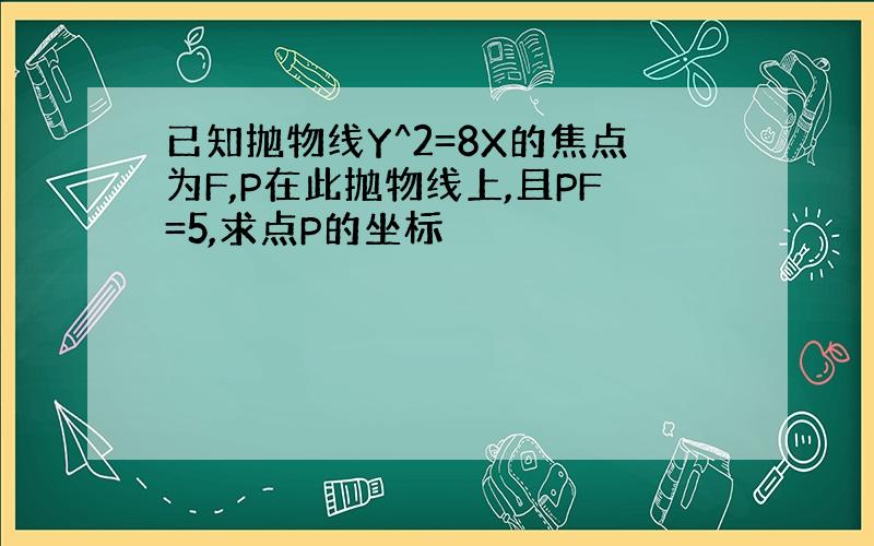 已知抛物线Y^2=8X的焦点为F,P在此抛物线上,且PF=5,求点P的坐标