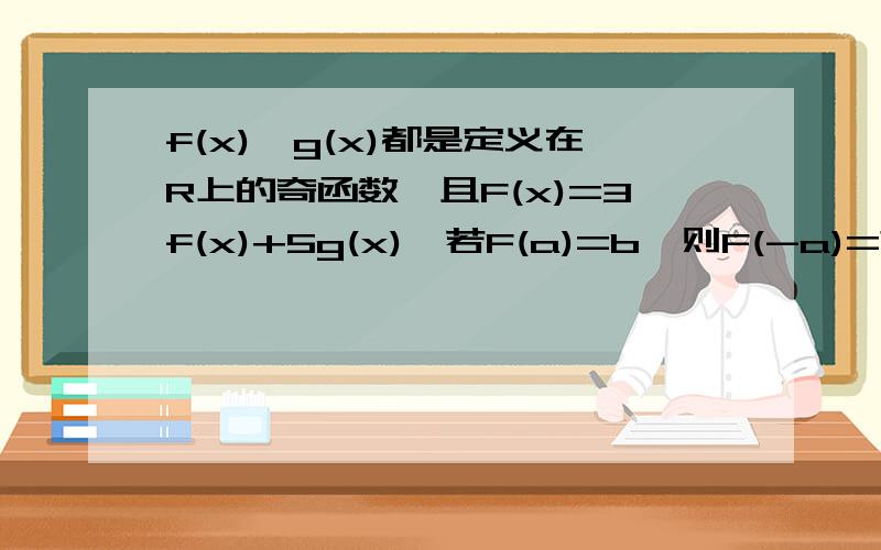 f(x)、g(x)都是定义在R上的奇函数,且F(x)=3f(x)+5g(x),若F(a)=b,则F(-a)=?不要正常带