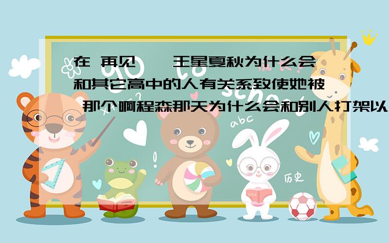 在 再见,冥王星夏秋为什么会和其它高中的人有关系致使她被 那个啊程森那天为什么会和别人打架以及为什么他的女朋友后来会是季