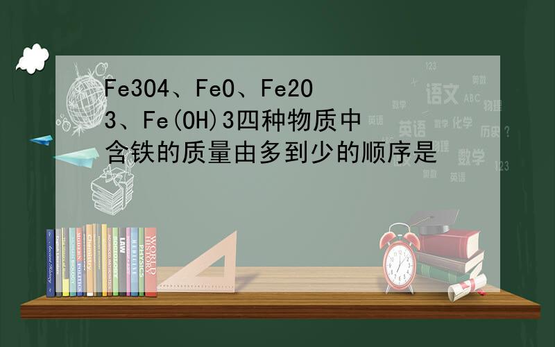 Fe3O4、FeO、Fe2O3、Fe(OH)3四种物质中含铁的质量由多到少的顺序是