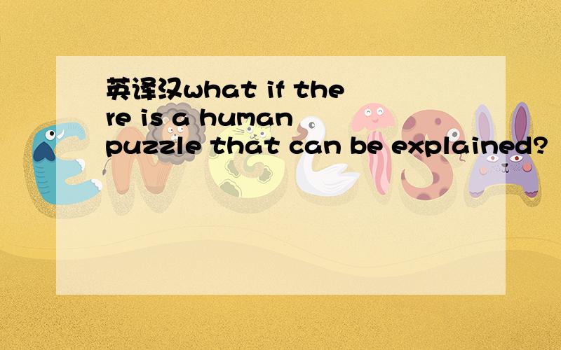 英译汉what if there is a human puzzle that can be explained?