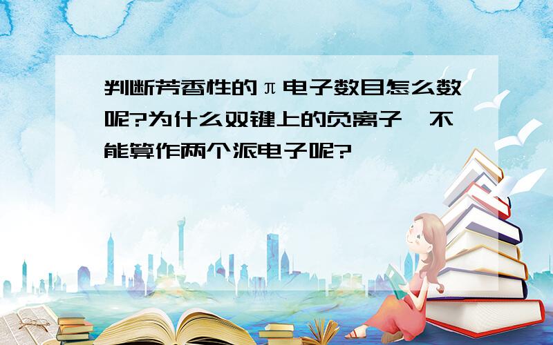 判断芳香性的π电子数目怎么数呢?为什么双键上的负离子,不能算作两个派电子呢?