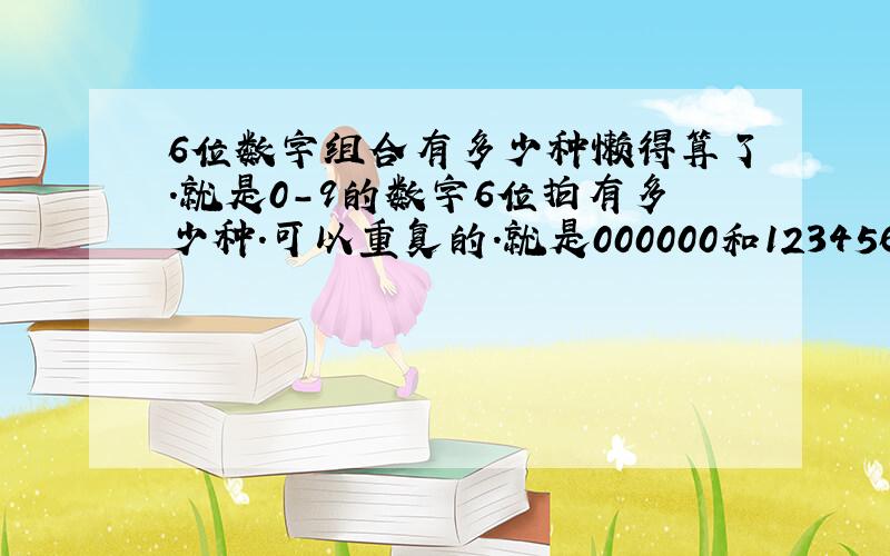 6位数字组合有多少种懒得算了.就是0-9的数字6位拍有多少种.可以重复的.就是000000和123456都是可以的、就像