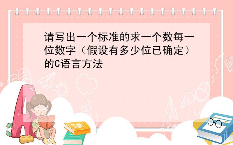 请写出一个标准的求一个数每一位数字（假设有多少位已确定）的C语言方法