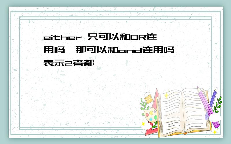 either 只可以和OR连用吗,那可以和and连用吗,表示2者都