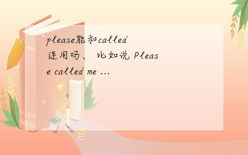 please能和called连用吗、 比如说 Please called me ...