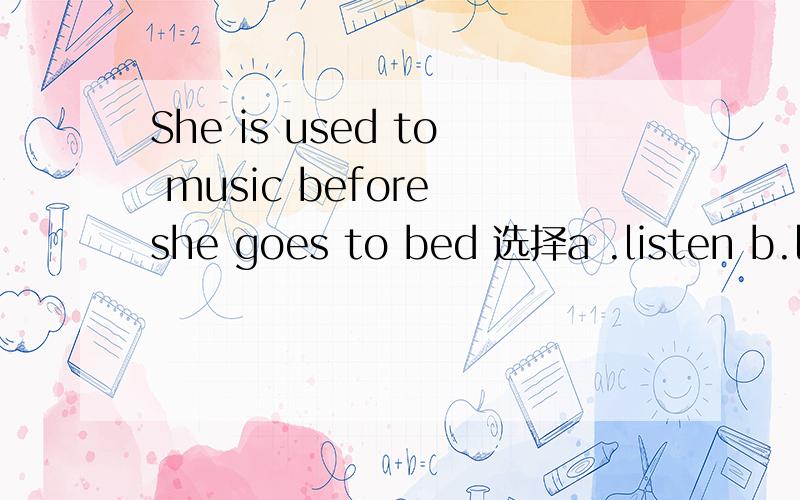 She is used to music before she goes to bed 选择a .listen b.li