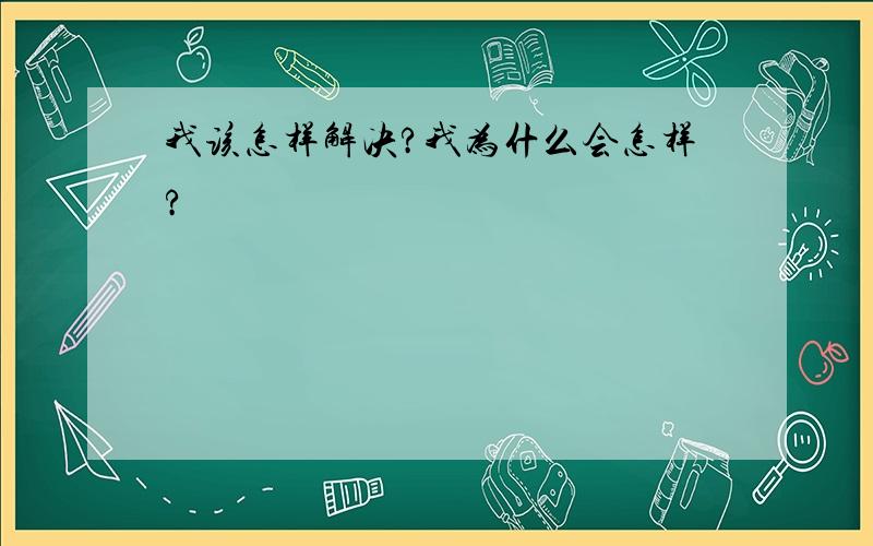 我该怎样解决?我为什么会怎样?