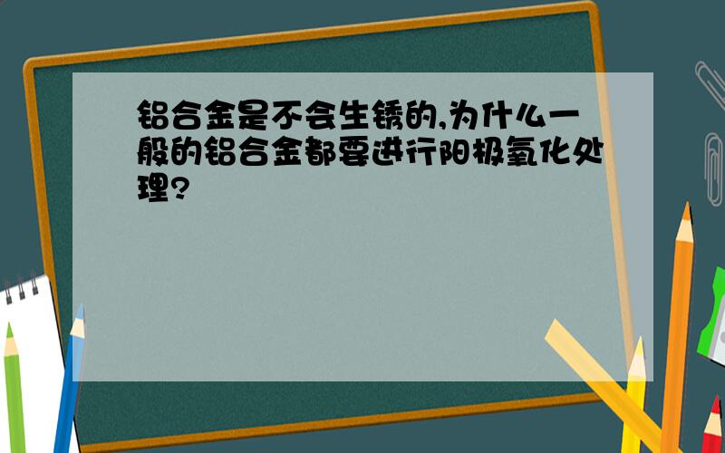 铝合金是不会生锈的,为什么一般的铝合金都要进行阳极氧化处理?