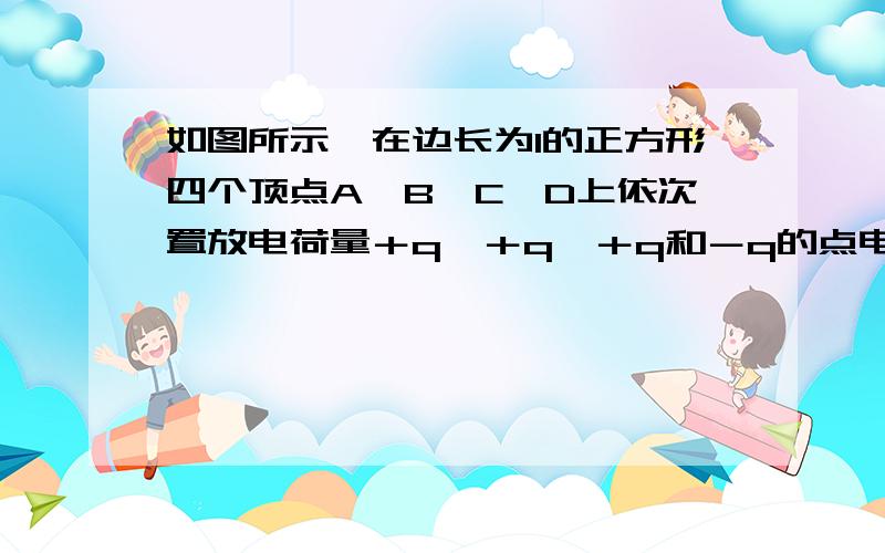 如图所示,在边长为l的正方形四个顶点A、B、C、D上依次置放电荷量＋q、＋q、＋q和－q的点电荷,