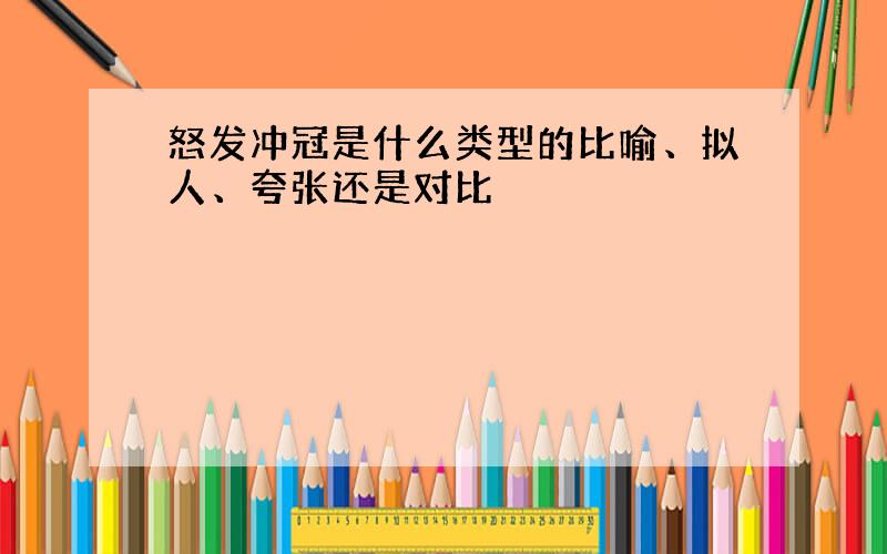 怒发冲冠是什么类型的比喻、拟人、夸张还是对比