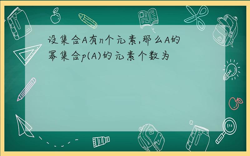 设集合A有n个元素,那么A的幂集合p(A)的元素个数为