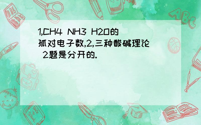 1,CH4 NH3 H2O的孤对电子数,2,三种酸碱理论 2题是分开的.