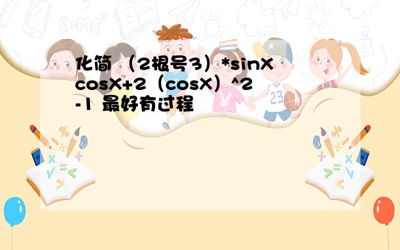 化简 （2根号3）*sinXcosX+2（cosX）^2-1 最好有过程