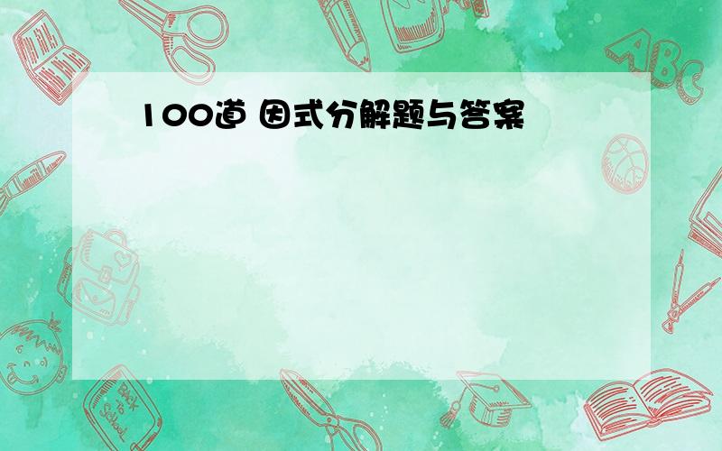 100道 因式分解题与答案