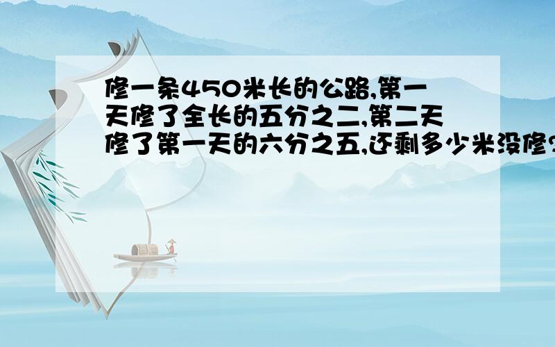 修一条450米长的公路,第一天修了全长的五分之二,第二天修了第一天的六分之五,还剩多少米没修?