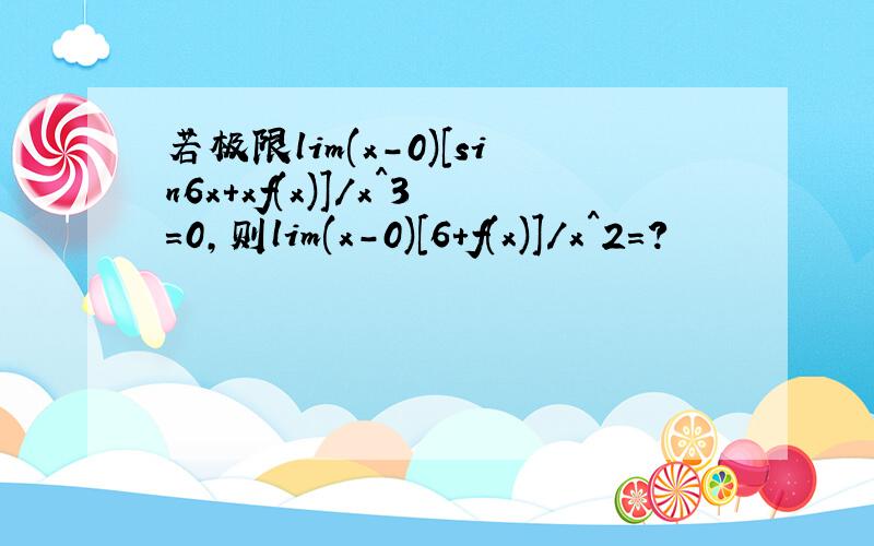 若极限lim(x-0)[sin6x+xf(x)]/x^3=0,则lim(x-0)[6+f(x)]/x^2=?