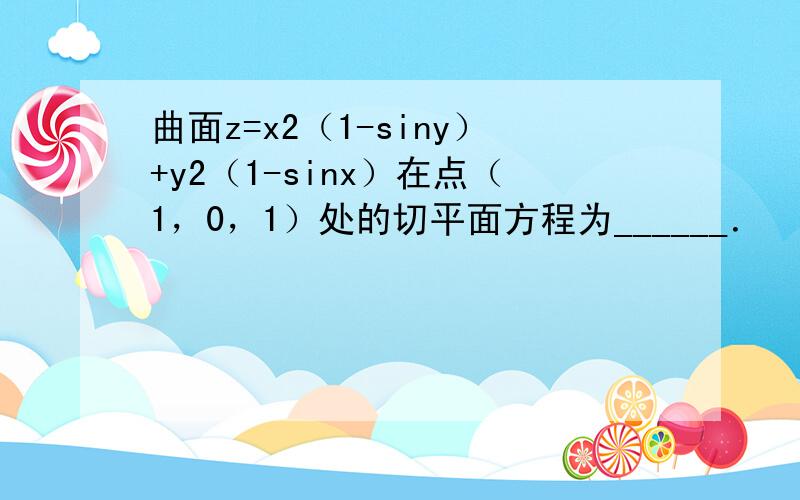 曲面z=x2（1-siny）+y2（1-sinx）在点（1，0，1）处的切平面方程为______．