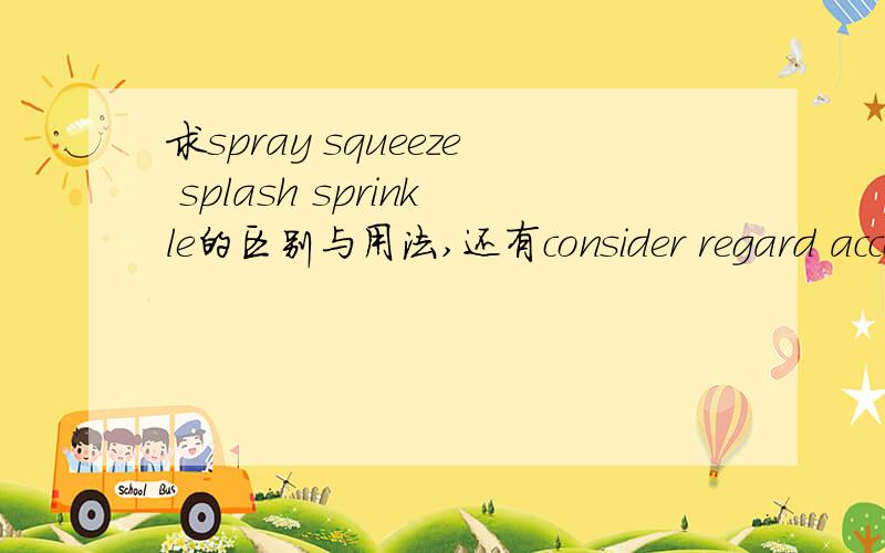 求spray squeeze splash sprinkle的区别与用法,还有consider regard accou