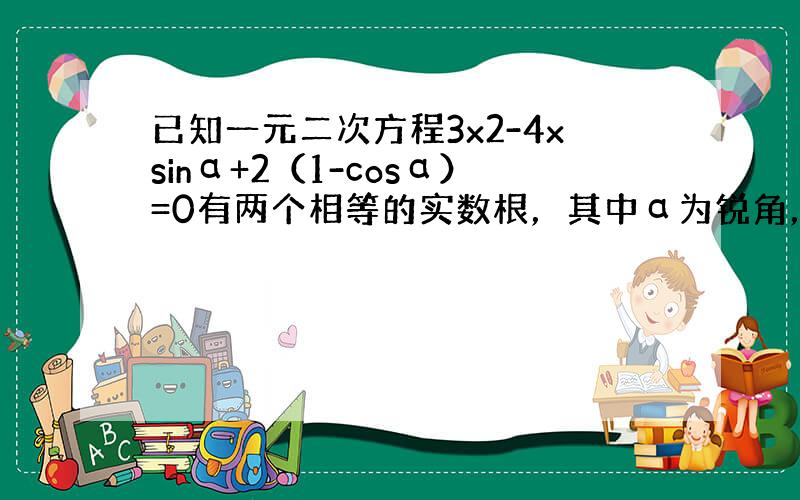 已知一元二次方程3x2-4xsinα+2（1-cosα）=0有两个相等的实数根，其中α为锐角，求α的值．