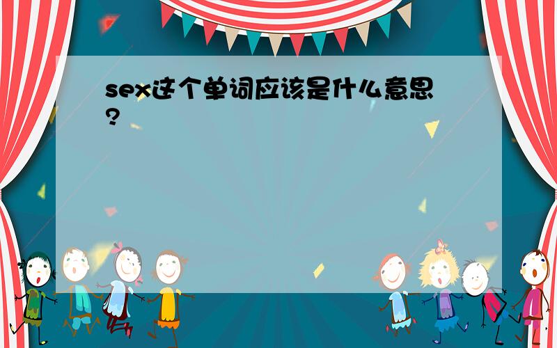 sex这个单词应该是什么意思?