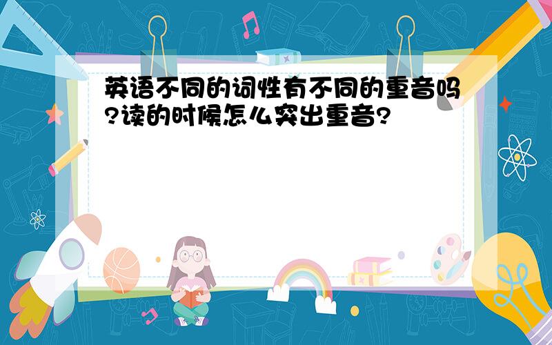 英语不同的词性有不同的重音吗?读的时候怎么突出重音?