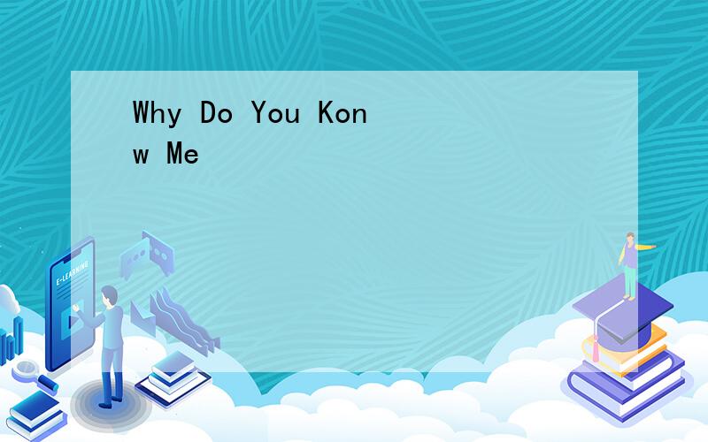 Why Do You Konw Me