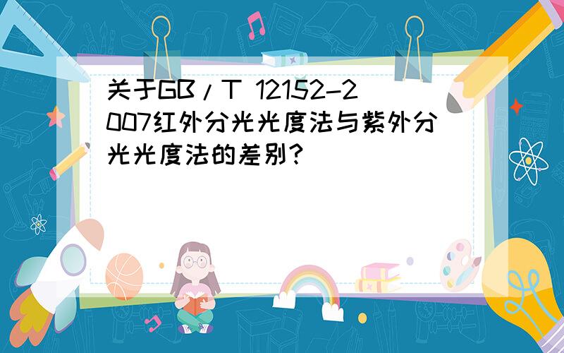 关于GB/T 12152-2007红外分光光度法与紫外分光光度法的差别?