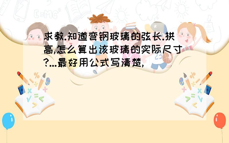 求教.知道弯钢玻璃的弦长.拱高,怎么算出该玻璃的实际尺寸?...最好用公式写清楚,