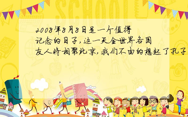 2008年8月8日是一个值得记念的日子,这一天全世界各国友人将相聚北京,我们不由的想起了孔子《论语》中的