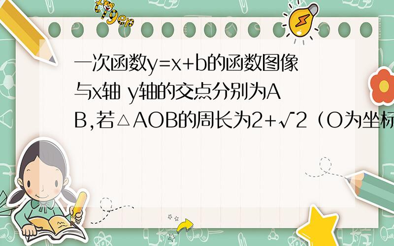 一次函数y=x+b的函数图像与x轴 y轴的交点分别为A B,若△AOB的周长为2+√2（O为坐标原点）,求b的值