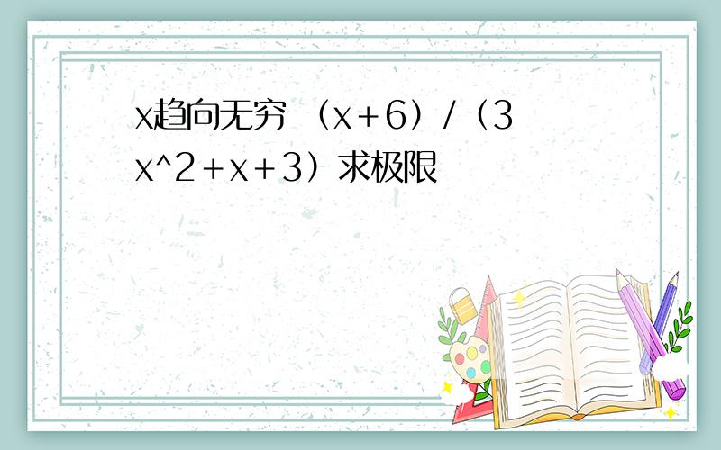 x趋向无穷 （x＋6）/（3x^2＋x＋3）求极限