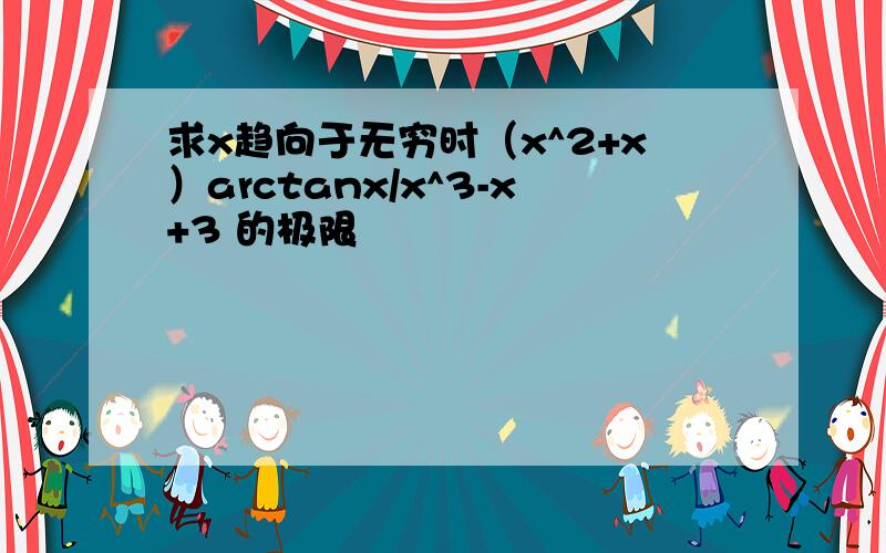 求x趋向于无穷时（x^2+x）arctanx/x^3-x+3 的极限