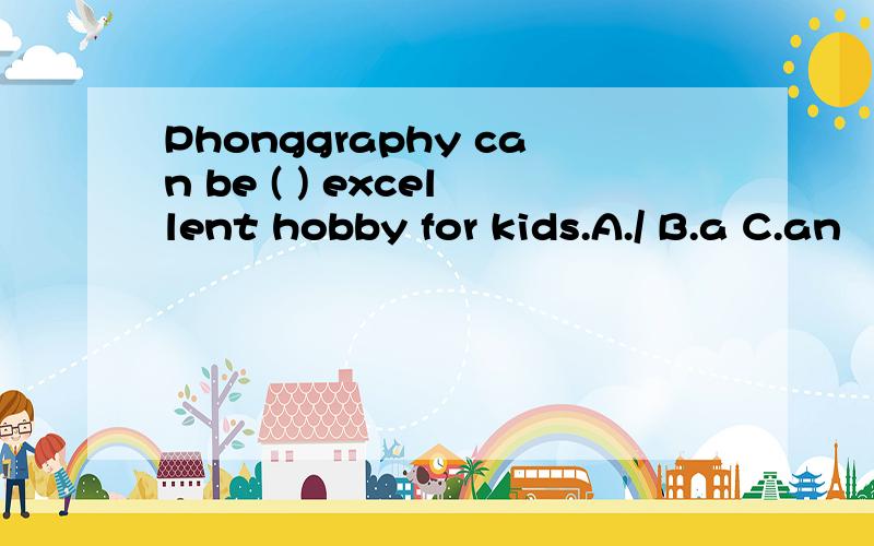 Phonggraphy can be ( ) excellent hobby for kids.A./ B.a C.an