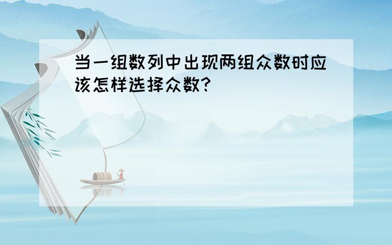 当一组数列中出现两组众数时应该怎样选择众数?