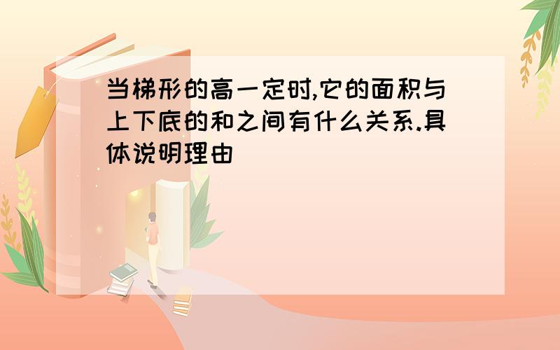 当梯形的高一定时,它的面积与上下底的和之间有什么关系.具体说明理由