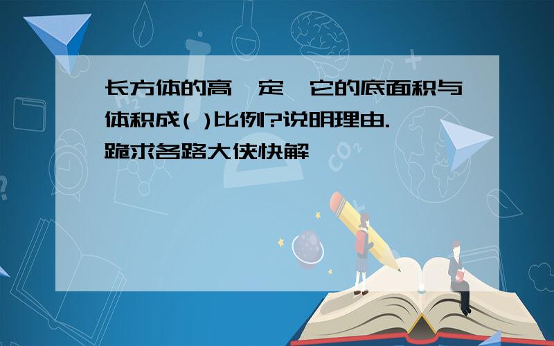 长方体的高一定,它的底面积与体积成( )比例?说明理由.跪求各路大侠快解,