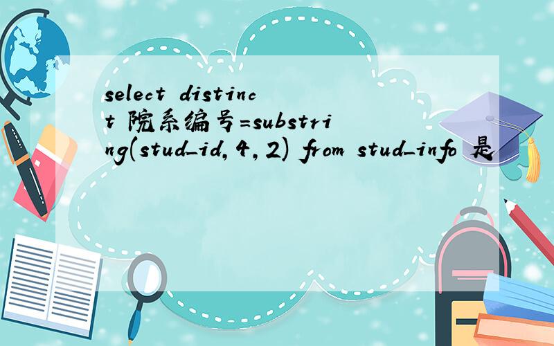 select distinct 院系编号=substring(stud_id,4,2) from stud_info 是