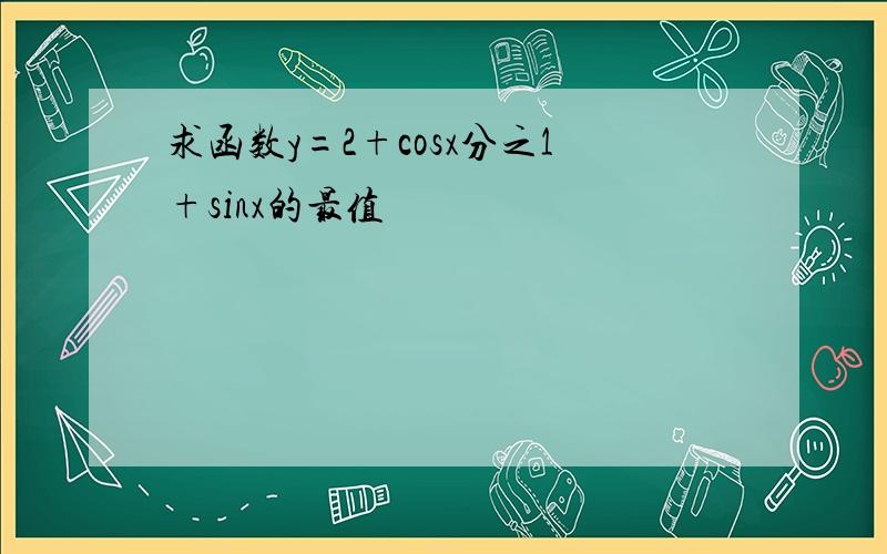 求函数y=2+cosx分之1+sinx的最值