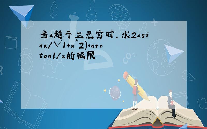 当x趋于正无穷时,求2xsinx/√1+x^2)*arctan1/x的极限