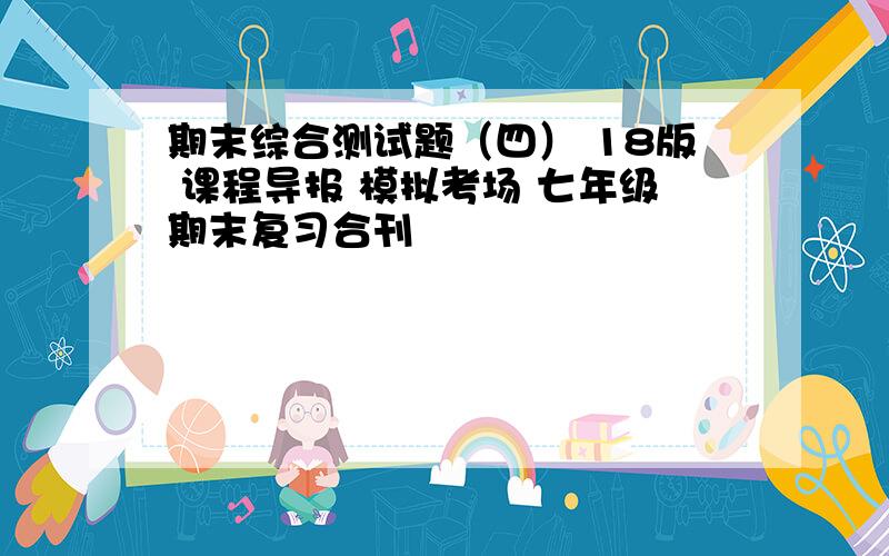 期末综合测试题（四） 18版 课程导报 模拟考场 七年级期末复习合刊