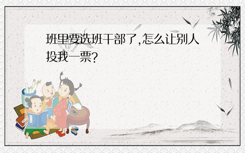 班里要选班干部了,怎么让别人投我一票?