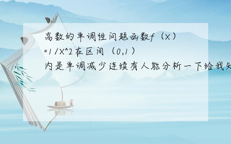 高数的单调性问题函数f（X）=1/X^2在区间（0,1）内是单调减少连续有人能分析一下给我知道吗?单调性的概念比较差,请