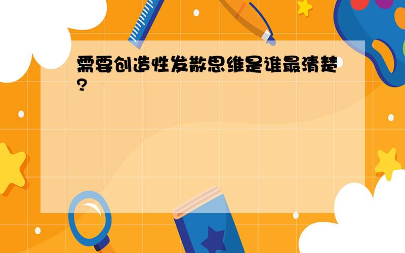 需要创造性发散思维是谁最清楚?